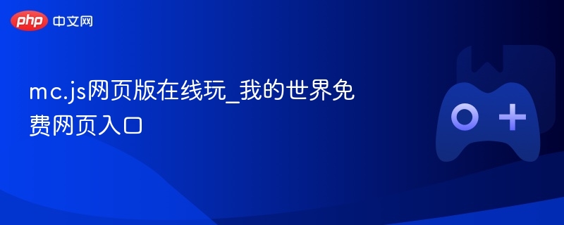 mc.js在线玩_我的世界免费网页入口，探索虚拟世界的无限乐趣