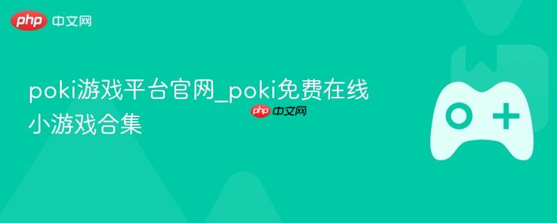 Poki游戏平台官网，免费在线小游戏合集