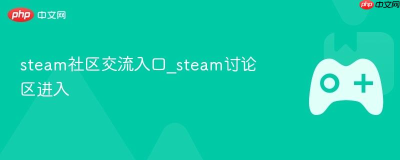 Steam社区交流入口与讨论区指南