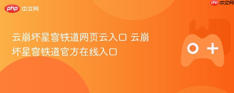 云崩坏星穹铁道官方在线入口及网页云体验通道揭秘