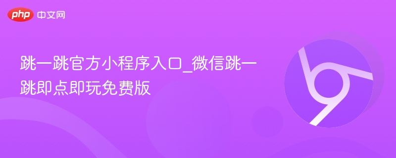 微信跳一跳官方小程序入口，即点即玩免费版游戏启动！
