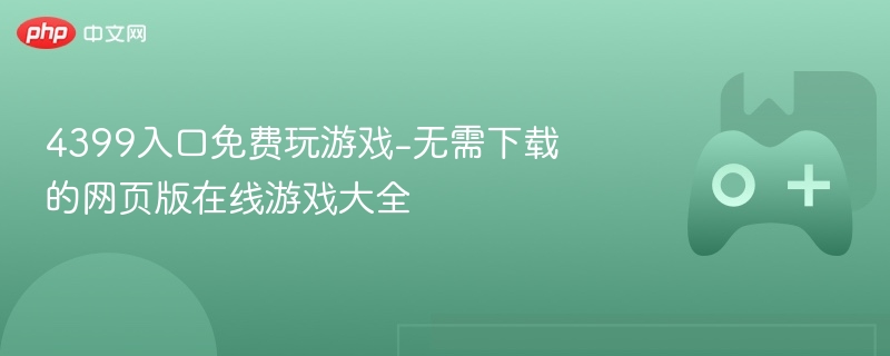 4399入口免费玩游戏-无需下载的网页版在线游戏大全 - php中文网