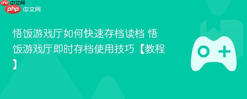 悟饭游戏厅如何快速存档读档 悟饭游戏厅即时存档使用技巧【教程】