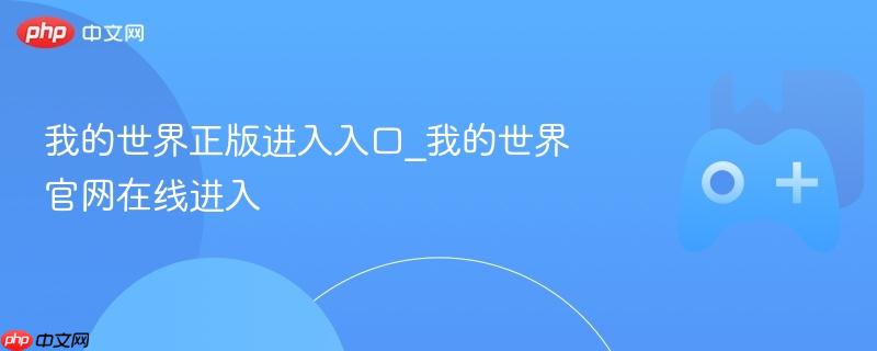 我的世界正版官网入口，在线探索虚拟世界