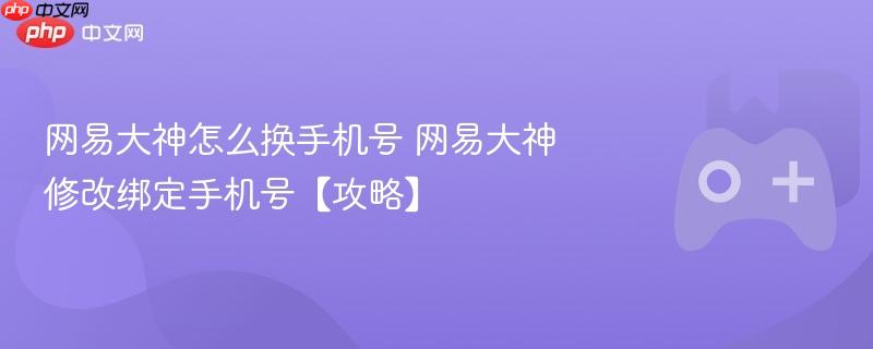网易大神修改手机号绑定攻略