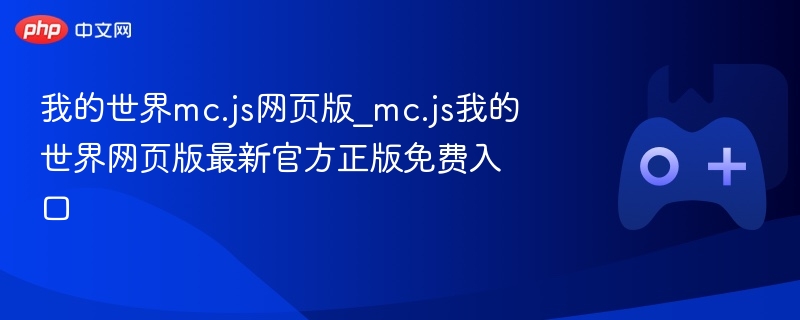 我的世界mc.js网页版，最新官方正版免费入口