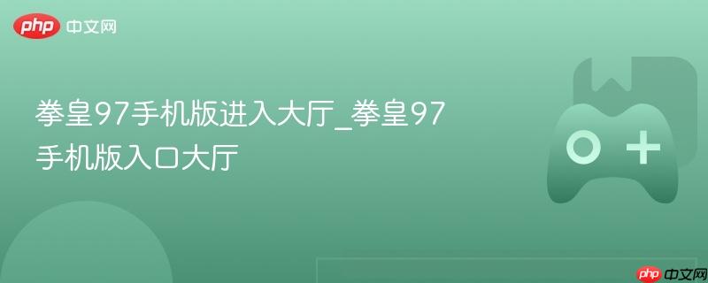 拳皇97手机版进入大厅_拳皇97手机版入口大厅