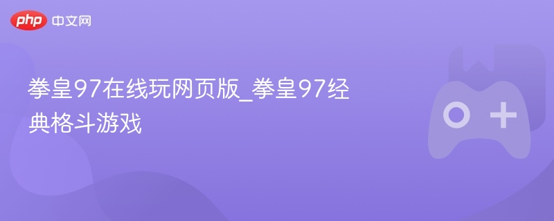 拳皇97在线玩网页版，重温经典格斗游戏盛宴