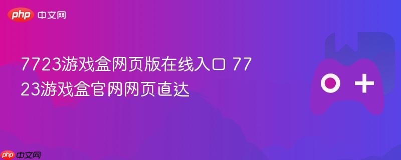 7723游戏盒网页版入口及官网直达标题
