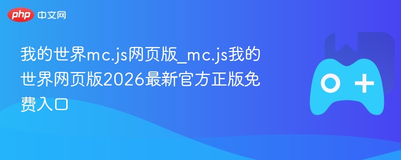 我的世界mc.js网页版2026最新官方正版免费入口，探索虚拟世界的新篇章