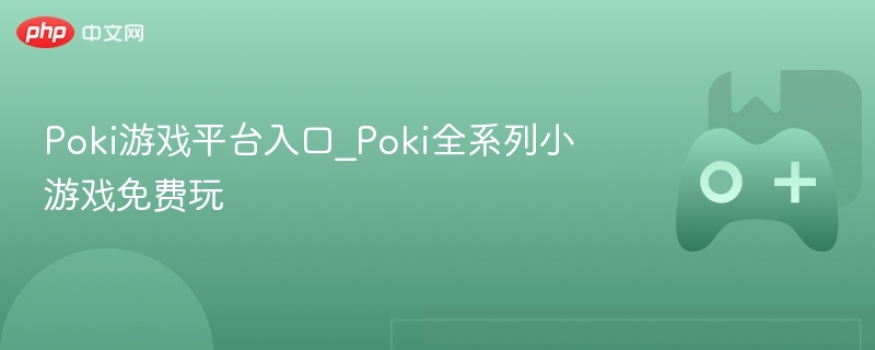 Poki游戏平台，全系列小游戏免费入口