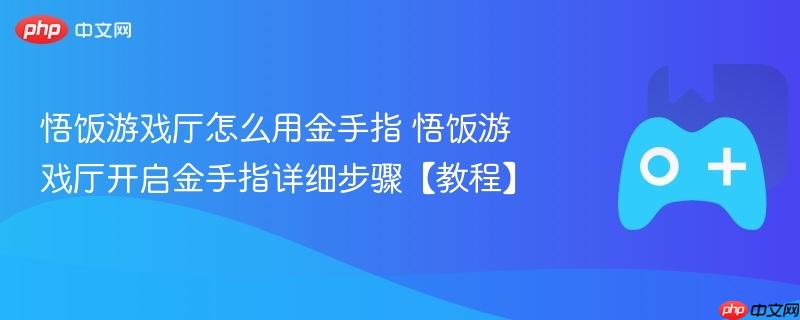 悟饭游戏厅金手指使用教程，详细步骤开启金手指功能