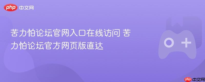 苦力怕论坛官网入口，在线访问与官方网页版直达