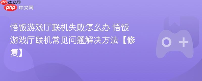 悟饭游戏厅联机失败解决方法及常见问题修复指南