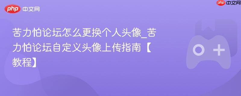苦力怕论坛头像更换教程，自定义上传头像指南