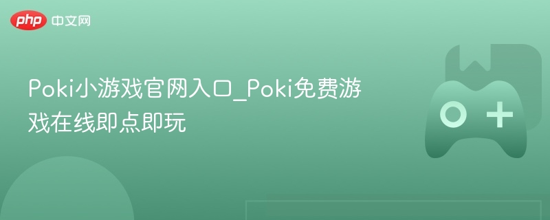 Poki小游戏官网，在线即点即玩的免费游戏入口