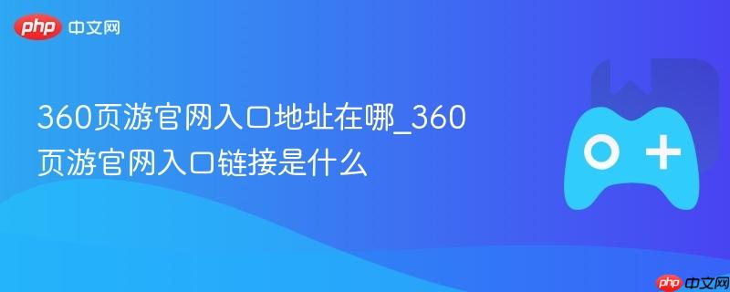 360页游官网入口地址及链接指南