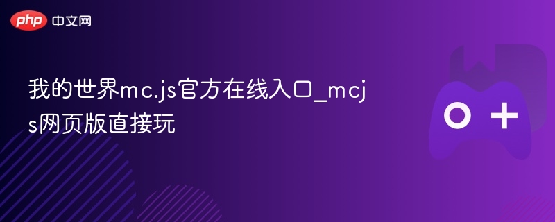 我的世界MC.JS官方在线入口及网页版游玩指南