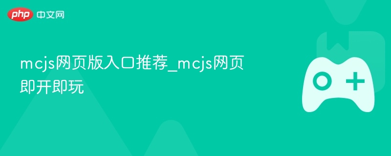 mcjs网页版入口推荐_mcjs网页即开即玩 - php中文网