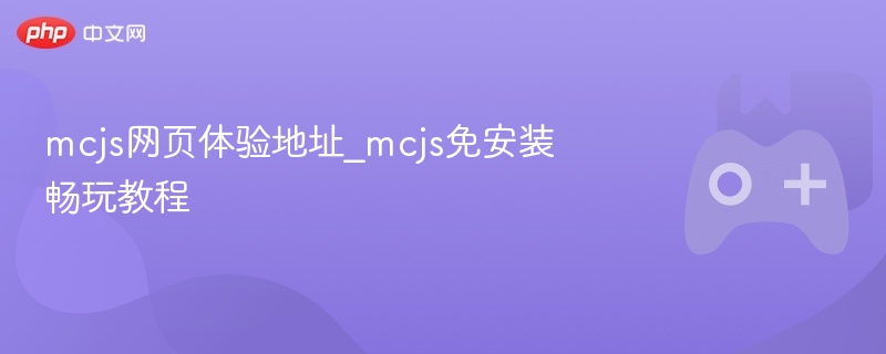MCJS网页体验地址与免安装畅玩教程揭秘