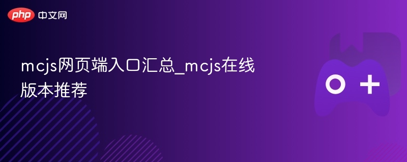 MCJS网页端入口汇总及在线版本推荐