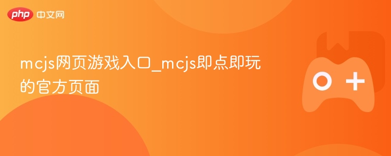 McJS网页游戏即时畅玩入口，官方页面直达！