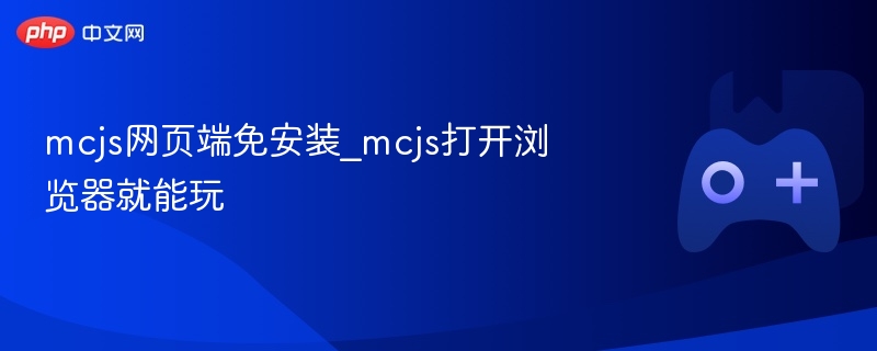 MCJS网页端免安装，浏览器打开即玩