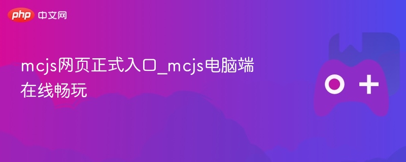 MCJS网页与电脑端入口，在线畅玩