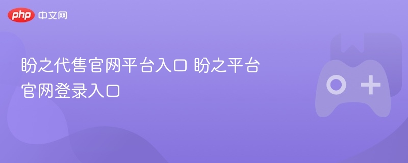 盼之代售官网平台入口，快速登录盼之平台官网的便捷通道