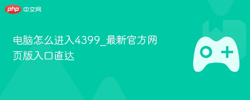 电脑如何快速进入4399最新官方网页版入口