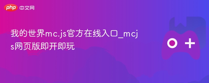 我的世界mc.js官方在线入口，即开即玩的网页版冒险之旅
