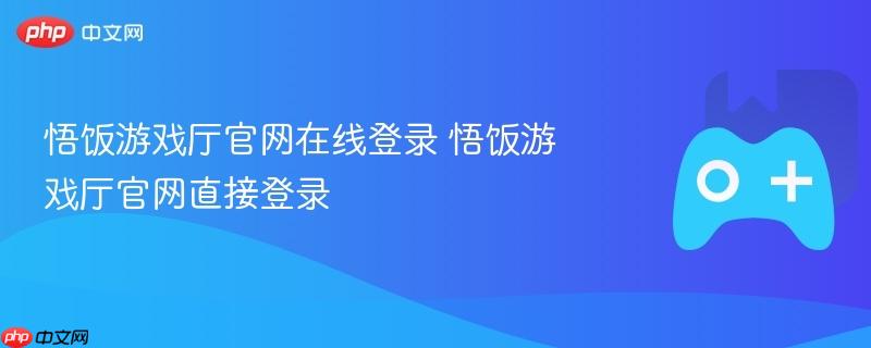 悟饭游戏厅在线登录攻略，直达官网登录体验