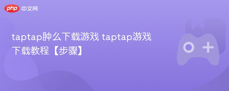 Taptap游戏下载教程，详细步骤带你轻松下载游戏