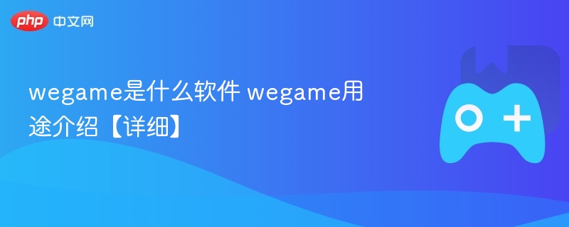 WeGame软件详解，功能及用途介绍
