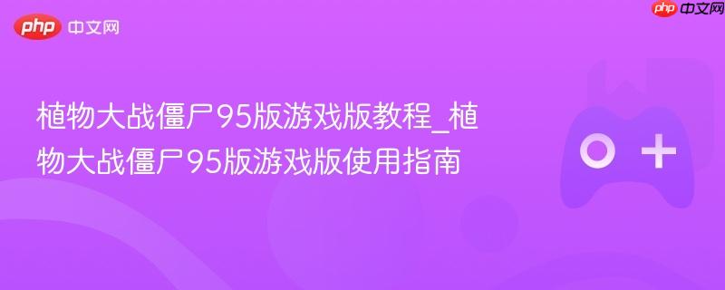 植物大战僵尸95版游戏版攻略及使用指南