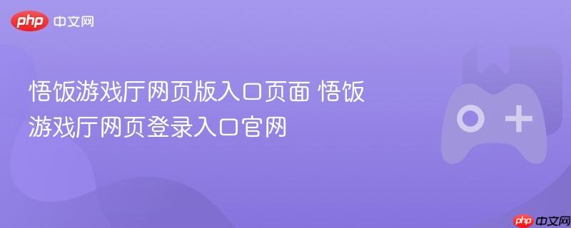 悟饭游戏厅网页版登录入口，官方入口页面揭秘！