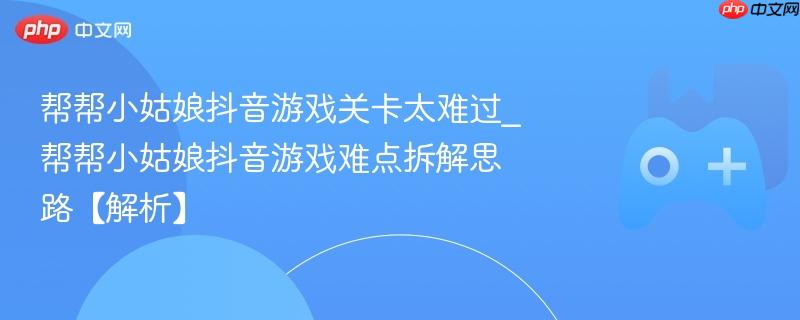帮帮小姑娘抖音游戏难关攻略及解析