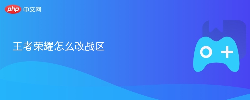 王者荣耀战区修改攻略