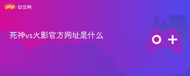 死神vs火影官方网址是什么 - php中文网