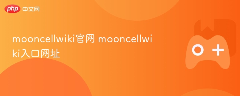 Mooncellwiki官网入口网址揭秘