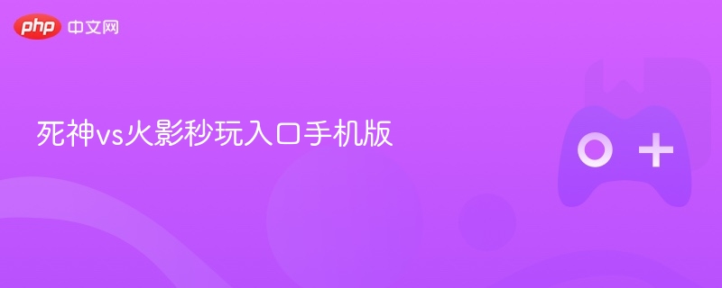 死神VS火影手机版秒玩入口攻略