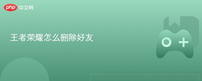 王者荣耀如何删除好友？