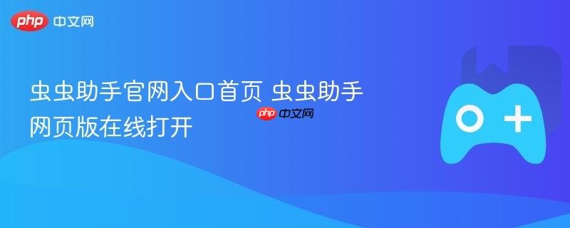 虫虫助手官网首页入口，在线打开虫虫助手网页版