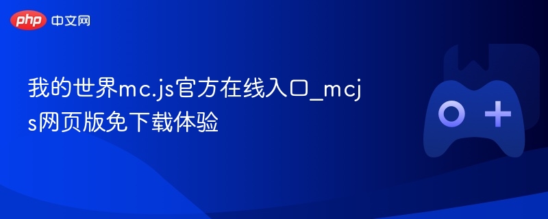 我的世界MC.JS在线体验及官方入口_网页版MCJS免下载畅玩