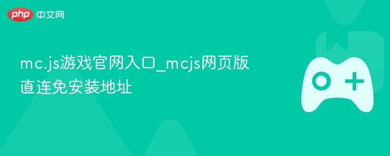 mc.js游戏官网入口，直连网页版，免安装畅玩！