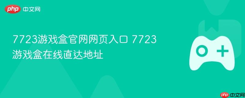 7723游戏盒官网入口及在线直达地址