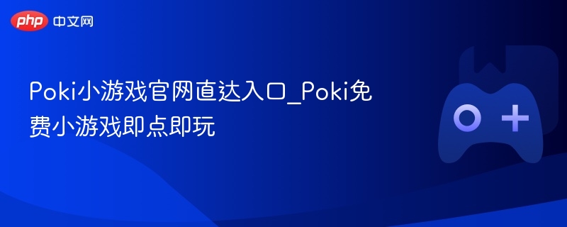 Poki小游戏官网，免费游戏即点即玩