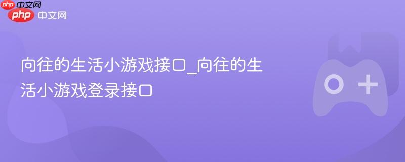 向往的生活小游戏接口登录指南