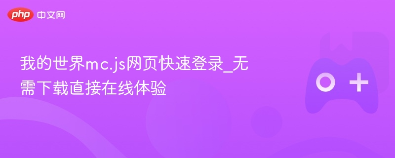 我的世界MC.js网页快速登录，无需下载，在线畅玩体验