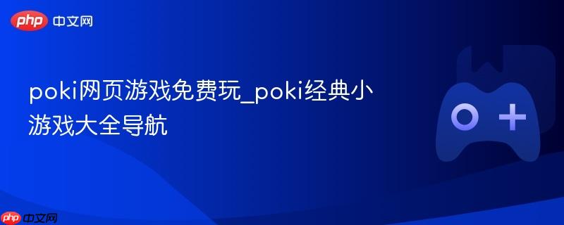 Poki网页游戏大全，免费玩经典小游戏导航